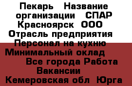 Пекарь › Название организации ­ СПАР-Красноярск, ООО › Отрасль предприятия ­ Персонал на кухню › Минимальный оклад ­ 18 000 - Все города Работа » Вакансии   . Кемеровская обл.,Юрга г.